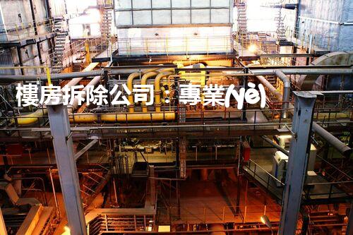 樓房拆除公司：專業(yè)高效，安全拆除專家